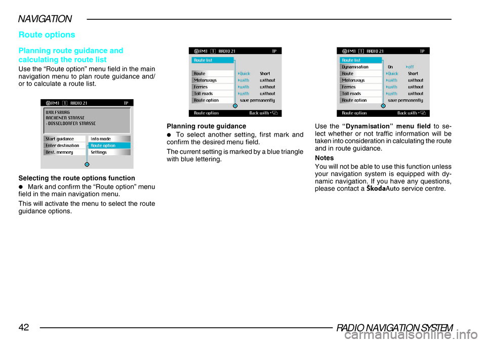 SKODA SUPERB 2005 1.G / (B5/3U) DX Navigation System Manual RADIO NAVIGATION SYSTEM42
NAVIGATION
Route options
Planning route guidance and
calculating the route list
Use the “Route option” menu field in the main
navigation menu to plan route guidance and/
SKODA SUPERB 2005 1.G / (B5/3U) DX Navigation System Manual RADIO NAVIGATION SYSTEM42
NAVIGATION
Route options
Planning route guidance and
calculating the route list
Use the “Route option” menu field in the main
navigation menu to plan route guidance and/