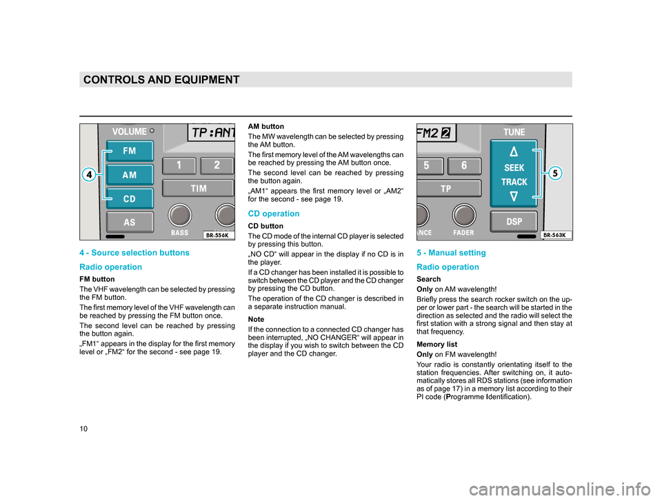 SKODA SUPERB 2005 1.G / (B5/3U) Rhapsody Car Radio Manual 10
CONTROLS AND EQUIPMENT
4 - Source selection buttons
Radio operation
FM button
The VHF wavelength can be selected by pressing
the FM button.
The first memory level of the VHF wavelength can
be re SKODA SUPERB 2005 1.G / (B5/3U) Rhapsody Car Radio Manual 10
CONTROLS AND EQUIPMENT
4 - Source selection buttons
Radio operation
FM button
The VHF wavelength can be selected by pressing
the FM button.
The first memory level of the VHF wavelength can
be re