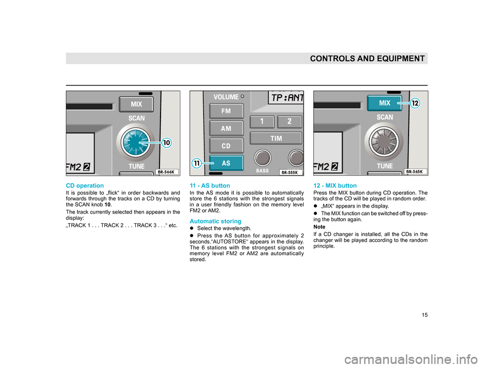 SKODA SUPERB 2005 1.G / (B5/3U) Rhapsody Car Radio Manual 15
CONTROLS AND EQUIPMENT
CD operation
It is possible to „flick“ in order backwards and
forwards through the tracks on a CD by turning
the SCAN knob 10.
The track currently selec SKODA SUPERB 2005 1.G / (B5/3U) Rhapsody Car Radio Manual 15
CONTROLS AND EQUIPMENT
CD operation
It is possible to „flick“ in order backwards and
forwards through the tracks on a CD by turning
the SCAN knob 10.
The track currently selec