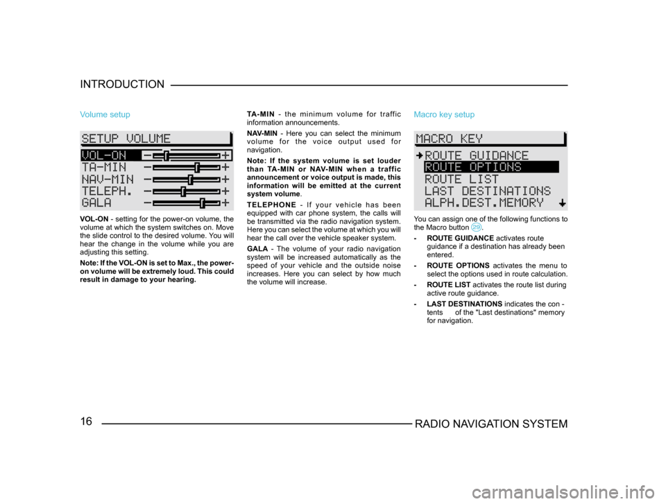 SKODA SUPERB 2005 1.G / (B5/3U) Sat Compass Navigation System Manual 16RADIO NAVIGATION SYSTEM
INTRODUCTION
Volume setup
VOL-ON - setting for the power-on volume, the 
volume at which the system switches on. Move 
the slide control to the desired volume. You will 
hear