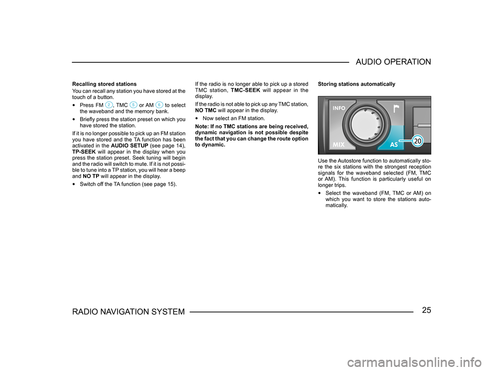 SKODA SUPERB 2005 1.G / (B5/3U) Sat Compass Navigation System Manual 25RADIO NAVIGATION SYSTEMAUDIO OPERATION
Recalling stored stations 
 
You can recall any station you have stored at the 
touch of a button.
•  Press  FM , TMC   or AM   to  select the waveband and t