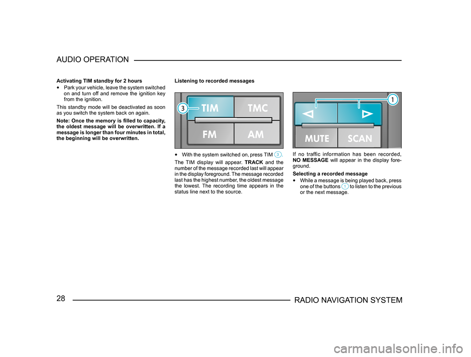 SKODA SUPERB 2005 1.G / (B5/3U) Sat Compass Navigation System Manual 28RADIO NAVIGATION SYSTEM
AUDIO OPERATION
Activating TIM standby for 2 hours
• 
Park your vehicle, leave the system switched 
on  and  turn  off  and  remove  the  ignition  key 
from the ignition. 