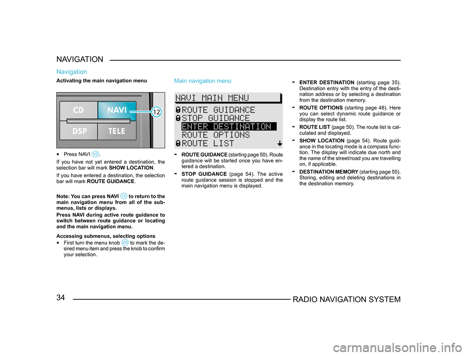 SKODA SUPERB 2005 1.G / (B5/3U) Sat Compass Navigation System Manual 34RADIO NAVIGATION SYSTEM
NAVIGATION
Navigation
Activating the main navigation menu
 
• Press NAVI .
If  you  have  not  yet  entered  a  destination,  the 
selection bar will mark  SHOW LOCATION.
I