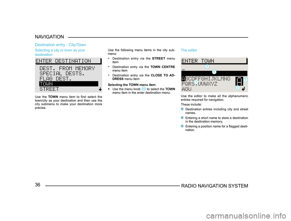 SKODA SUPERB 2005 1.G / (B5/3U) Sat Compass Navigation System Manual 36RADIO NAVIGATION SYSTEM
NAVIGATION
Destination entry - City/Town
Selecting a city or town as your 
destination
Use  the 
TOWN  menu  item  to  first  select  the 
town/city  as  your  destination  a