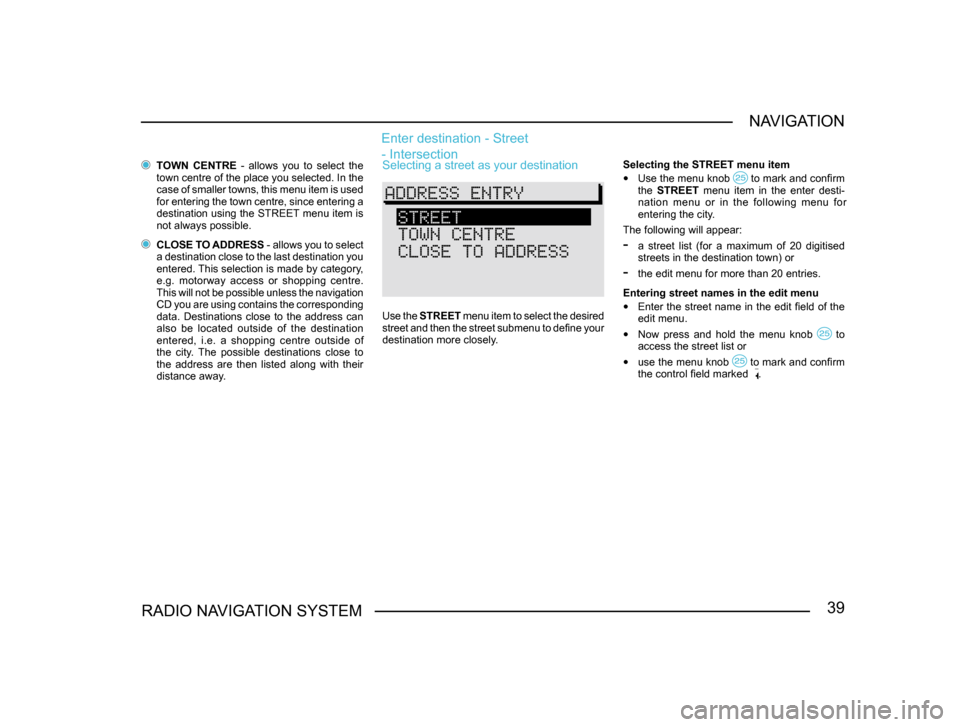 SKODA SUPERB 2005 1.G / (B5/3U) Sat Compass Navigation System Manual 39RADIO NAVIGATION SYSTEMNAVIGATION
 
TOWN  CENTRE  -  allows  you  to  select  the 
town centre of the place you selected. In the 
case of smaller towns, this menu item is used 
for entering the town