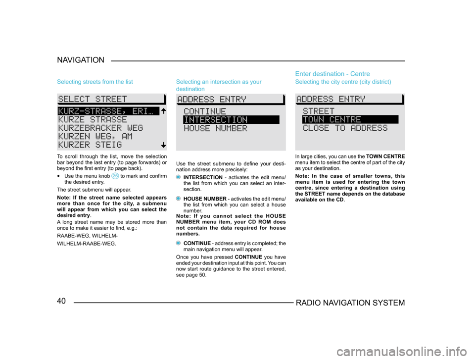 SKODA SUPERB 2005 1.G / (B5/3U) Sat Compass Navigation System Manual 40RADIO NAVIGATION SYSTEM
NAVIGATION
Selecting streets from the list
To  scroll  through  the  list,  move  the  selection 
bar beyond the last entry (to page forwards) or 
beyond the first entry (to 