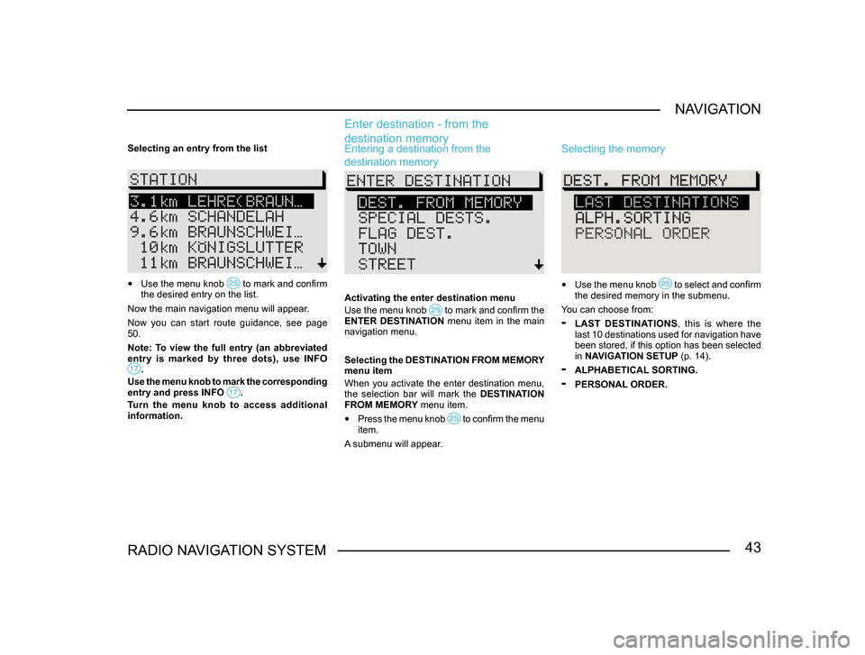 SKODA SUPERB 2005 1.G / (B5/3U) Sat Compass Navigation System Manual 43RADIO NAVIGATION SYSTEMNAVIGATION
Selecting an entry from the list
• 
Use the menu knob  to mark and confirm the desired entry on the list.
Now the main navigation menu will appear.
Now  you  can 