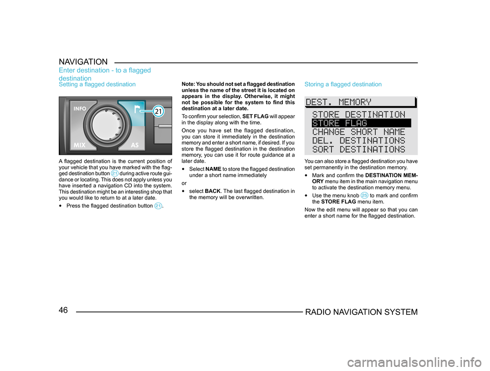 SKODA SUPERB 2005 1.G / (B5/3U) Sat Compass Navigation System Manual 46RADIO NAVIGATION SYSTEM
NAVIGATION
Setting a flagged destination
A  flagged  destination  is  the  current  position  of 
your vehicle that you have marked with the flag
-
ged destination button 
 d