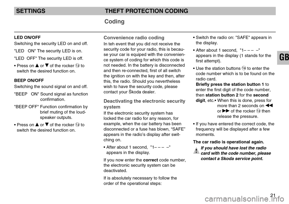 SKODA SUPERB 2005 1.G / (B5/3U) SymphonyTape Car Radio Manual 21
GB
LED ON/OFF
Switching the security LED on and off.
"LED   ON" The security LED is on.
"LED  OFF" The security LED is off.
• Press on 
or of the rocker ß`to
switch the desired function on.
BE