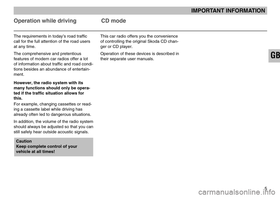SKODA SUPERB 2005 1.G / (B5/3U) SymphonyTape Car Radio Manual GB
Operation while driving CD mode
IMPORTANT INFORMATION
5
The requirements in today’s road traffic
call for the full attention of the road users
at any time.
The comprehensive and pretentious 
feat