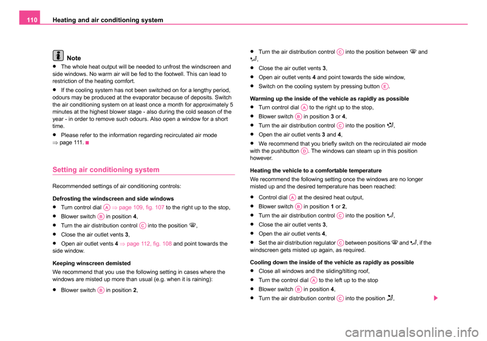 SKODA SUPERB 2006 1.G / (B5/3U) Owners Manual Heating and air conditioning system
110
Note
•The whole heat output will be needed to unfrost the windscreen and 
side windows. No warm air will be fed to the footwell. This can lead to 
restriction