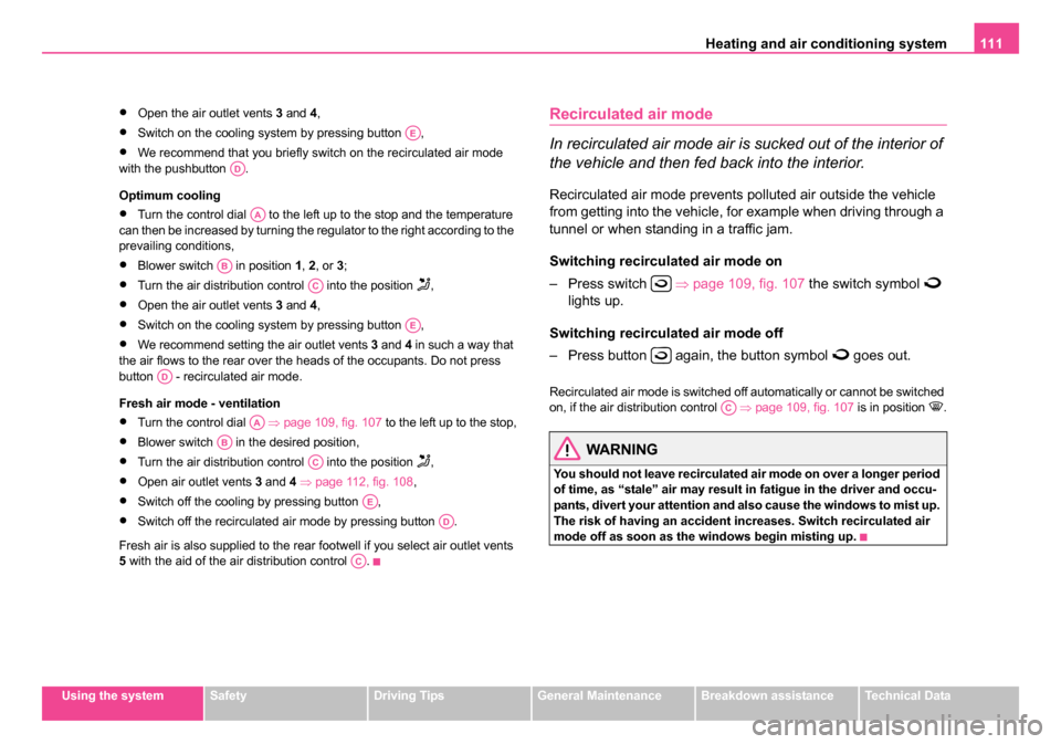 SKODA SUPERB 2006 1.G / (B5/3U) Owners Manual Heating and air conditioning system 111
Using the systemSafetyDriving TipsGeneral MaintenanceBreakdown assistanceTechnical Data
•Open the air outlet vents  3 and 4 ,
•Switch on the cooling system 