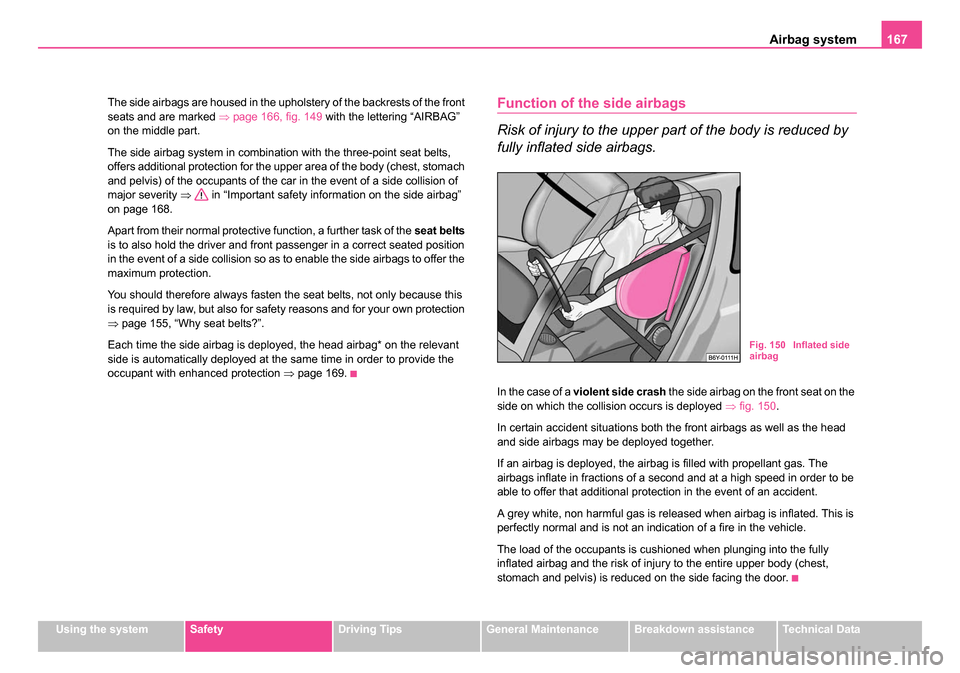 SKODA SUPERB 2006 1.G / (B5/3U) Owners Manual Airbag system167
Using the systemSafetyDriving TipsGeneral MaintenanceBreakdown assistanceTechnical Data
The side airbags are housed in the upholstery of the backrests of the front 
seats and are mark