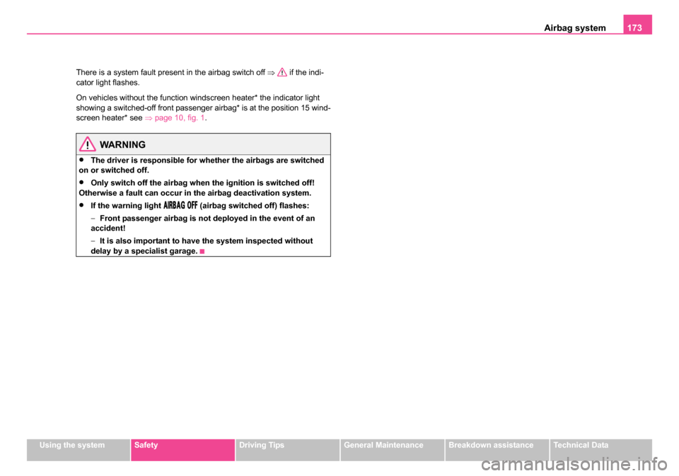 SKODA SUPERB 2006 1.G / (B5/3U) Owners Manual Airbag system173
Using the systemSafetyDriving TipsGeneral MaintenanceBreakdown assistanceTechnical Data
There is a system fault present in the airbag switch off 
⇒ if the indi-
cator light flashes.