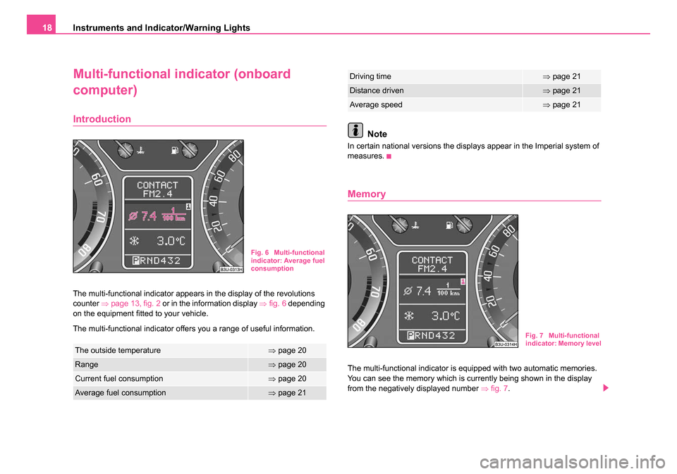 SKODA SUPERB 2006 1.G / (B5/3U) User Guide Instruments and Indicator/Warning Lights
18
Multi-functional indicator (onboard 
computer)
Introduction
The multi-functional indicator appears in the display of the revolutions 
counter  ⇒page 13, f