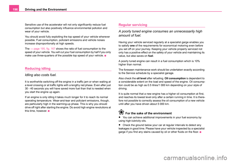SKODA SUPERB 2006 1.G / (B5/3U) Owners Manual Driving and the Environment
196
Sensitive use of the accelerator will not only significantly reduce fuel 
consumption but also positively influence environmental pollution and 
wear of your vehicle.
Y