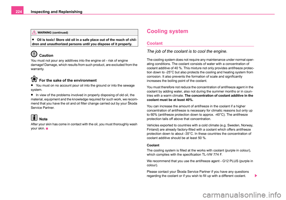 SKODA SUPERB 2006 1.G / (B5/3U) Owners Manual Inspecting and Replenishing
224
•Oil is toxic! Store old oil in a safe place out of the reach of chil-
dren and unauthorized persons until you dispose of it properly.
Caution
You must not pour any a
