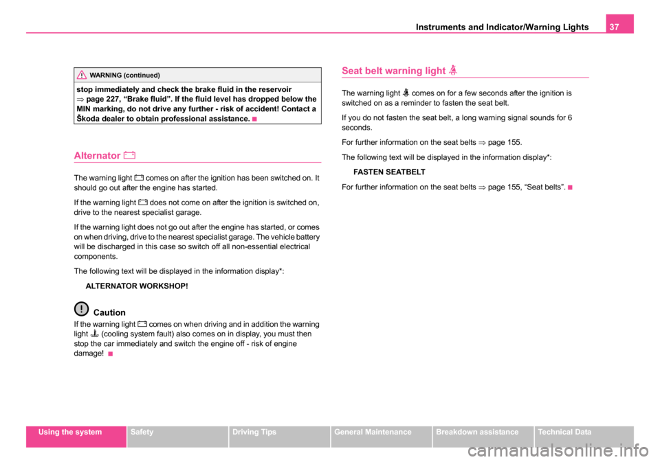 SKODA SUPERB 2006 1.G / (B5/3U) Owners Guide Instruments and Indicator/Warning Lights37
Using the systemSafetyDriving TipsGeneral MaintenanceBreakdown assistanceTechnical Data
stop immediately and check the brake fluid in the reservoir 
⇒
page