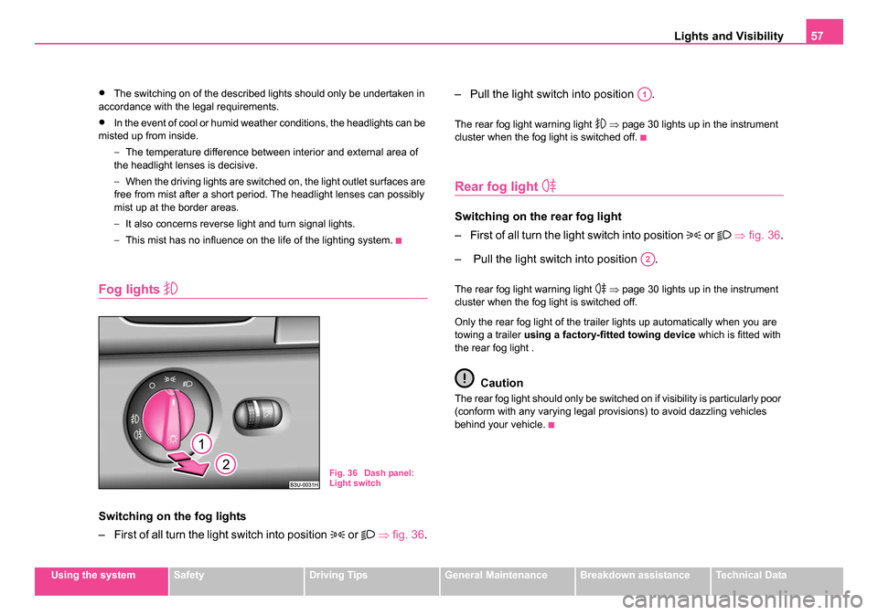 SKODA SUPERB 2006 1.G / (B5/3U) Owners Manual Lights and Visibility57
Using the systemSafetyDriving TipsGeneral MaintenanceBreakdown assistanceTechnical Data
•The switching on of the described lights should only be undertaken in 
accordance wit