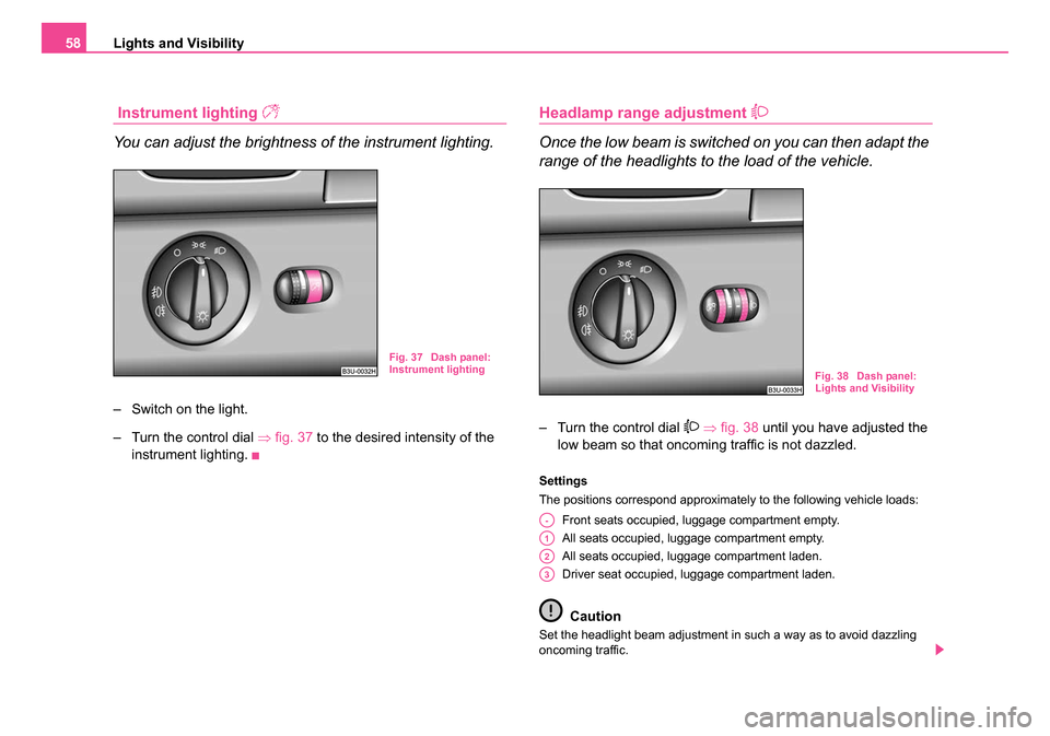 SKODA SUPERB 2006 1.G / (B5/3U) Owners Manual Lights and Visibility
58
 Instrument lighting 
You can adjust the brightness of the instrument lighting.
– Switch on the light.
– Turn the control dial  ⇒fig. 37  to the desired intensity of 