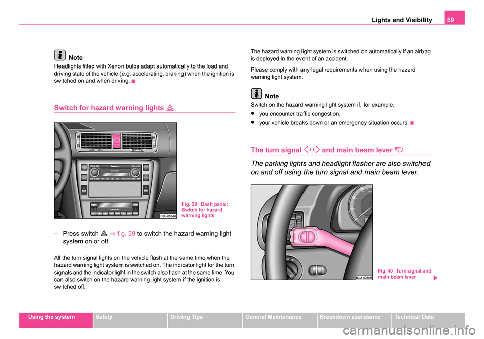 SKODA SUPERB 2006 1.G / (B5/3U) Owners Manual Lights and Visibility59
Using the systemSafetyDriving TipsGeneral MaintenanceBreakdown assistanceTechnical Data
Note
Headlights fitted with Xenon bulbs adapt automatically to the load and 
driving sta