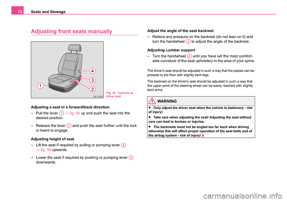 SKODA SUPERB 2006 1.G / (B5/3U) Owners Manual Seats and Stowage
72
Adjusting front seats manually
Adjusting a seat in a fo rward/back direction
– Pull the lever    ⇒fig. 54  up and push the seat into the 
desired position.
– Release the lev