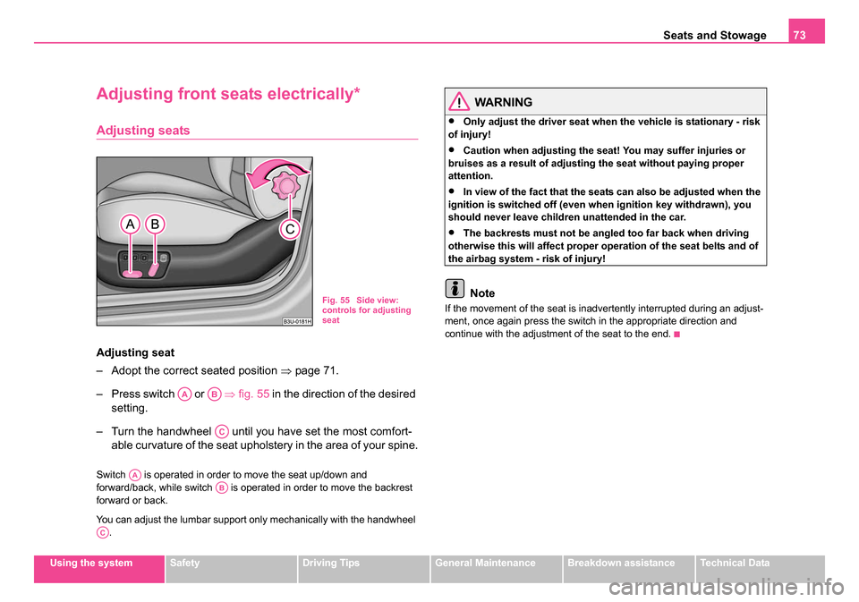 SKODA SUPERB 2006 1.G / (B5/3U) Owners Manual Seats and Stowage73
Using the systemSafetyDriving TipsGeneral MaintenanceBreakdown assistanceTechnical Data
Adjusting front seats electrically*
Adjusting seats
Adjusting seat
– Adopt the correct sea