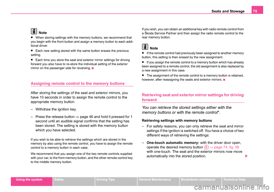 SKODA SUPERB 2006 1.G / (B5/3U) Owners Manual Seats and Stowage75
Using the systemSafetyDriving TipsGeneral MaintenanceBreakdown assistanceTechnical Data
Note
•When storing settings with the memory buttons, we recommend that 
you begin with the