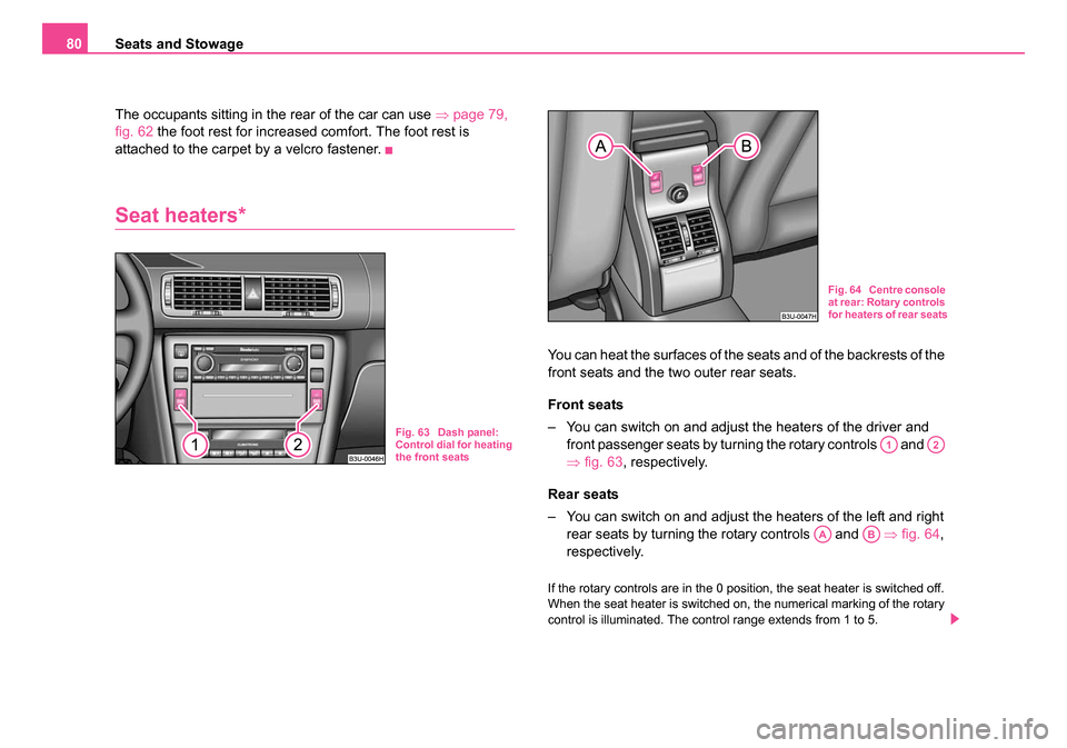 SKODA SUPERB 2006 1.G / (B5/3U) Owners Manual Seats and Stowage
80
The occupants sitting in the rear of the car can use  ⇒page 79, 
fig. 62  the foot rest for increased comfort. The foot rest is 
attached to the carpet by a velcro fastener.
Sea