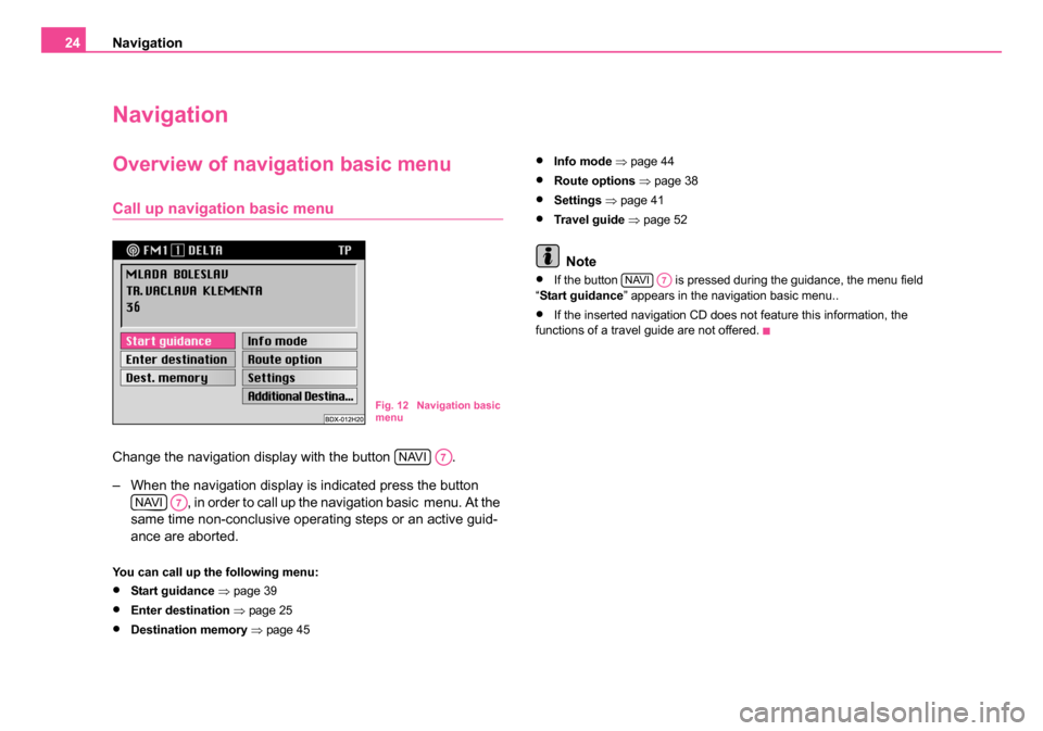 SKODA FABIA 2007 1.G / 6Y DX Navigation System Manual Navigation
24
Navigation
Overview of navigation basic menu
Call up navigation basic menu
Change the navigation display with the button .
– When the navigation display is indicated press the butt SKODA FABIA 2007 1.G / 6Y DX Navigation System Manual Navigation
24
Navigation
Overview of navigation basic menu
Call up navigation basic menu
Change the navigation display with the button .
– When the navigation display is indicated press the butt