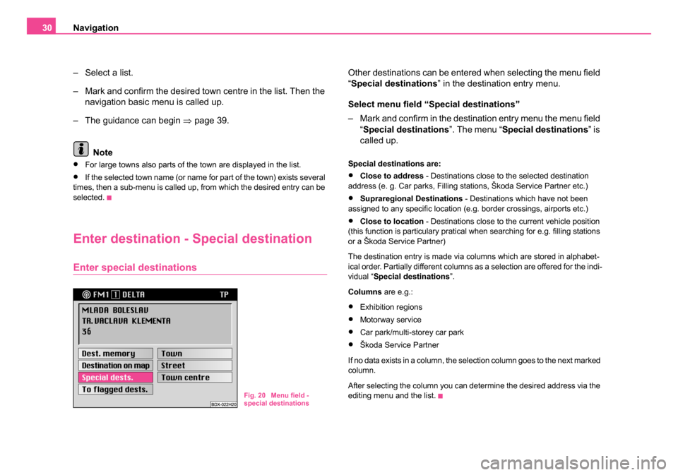 SKODA FABIA 2007 1.G / 6Y DX Navigation System Manual Navigation
30
– Select a list.
– Mark and confirm the desired town centre in the list. Then the navigation basic menu is called up.
– The guidance can begin ⇒page 39.
Note
•For large towns SKODA FABIA 2007 1.G / 6Y DX Navigation System Manual Navigation
30
– Select a list.
– Mark and confirm the desired town centre in the list. Then the navigation basic menu is called up.
– The guidance can begin ⇒page 39.
Note
•For large towns