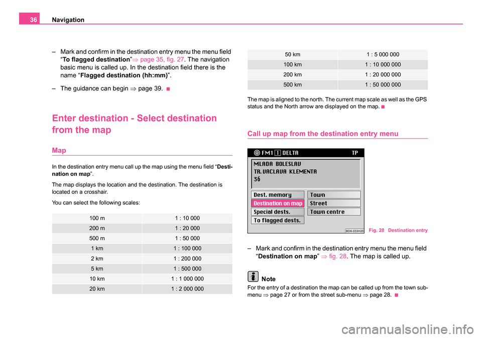 SKODA FABIA 2007 1.G / 6Y DX Navigation System Manual Navigation
36
– Mark and confirm in the destination entry menu the menu field “To flagged destination ”⇒page 35, fig. 27 . The navigation
basic menu is called up. In the destination field the SKODA FABIA 2007 1.G / 6Y DX Navigation System Manual Navigation
36
– Mark and confirm in the destination entry menu the menu field “To flagged destination ”⇒page 35, fig. 27 . The navigation
basic menu is called up. In the destination field the