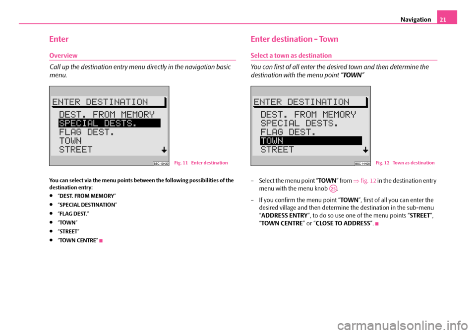 SKODA FABIA 2007 1.G / 6Y Sat Compass Navigation System Manual Navigation21
Enter
Overview
Call up the destination entry menu directly in the navigation basic 
menu.
You can select via the menu points between the following possibilities of the 
destination entry: