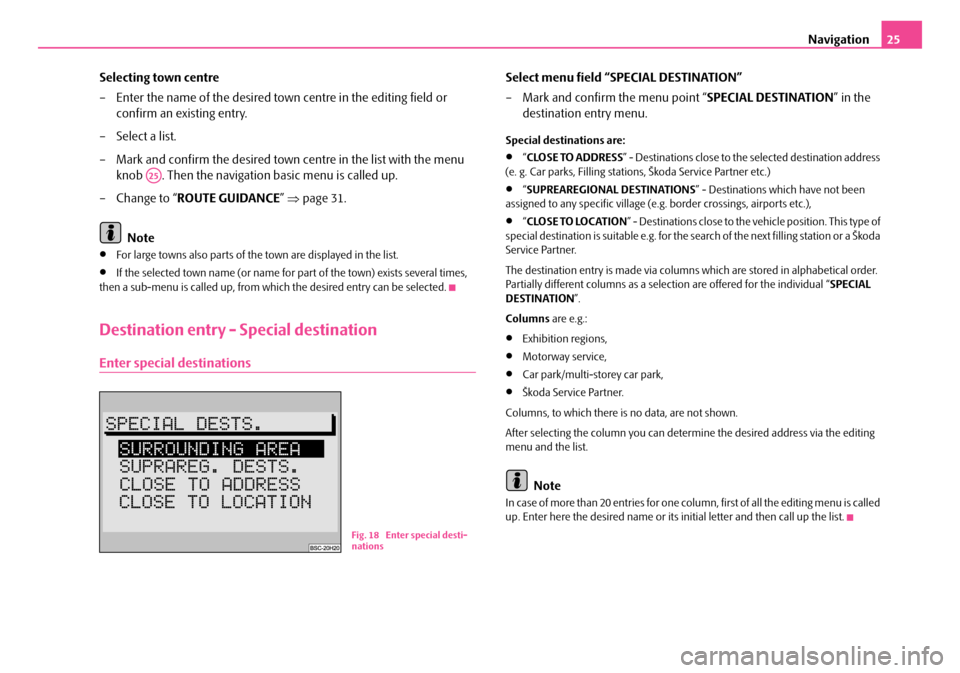 SKODA FABIA 2007 1.G / 6Y Sat Compass Navigation System Manual Navigation25
Selecting town centre
– Enter the name of the desired town centre in the editing field or  confirm an existing entry.
– Select a list.
– Mark and confirm the desired town centre in 