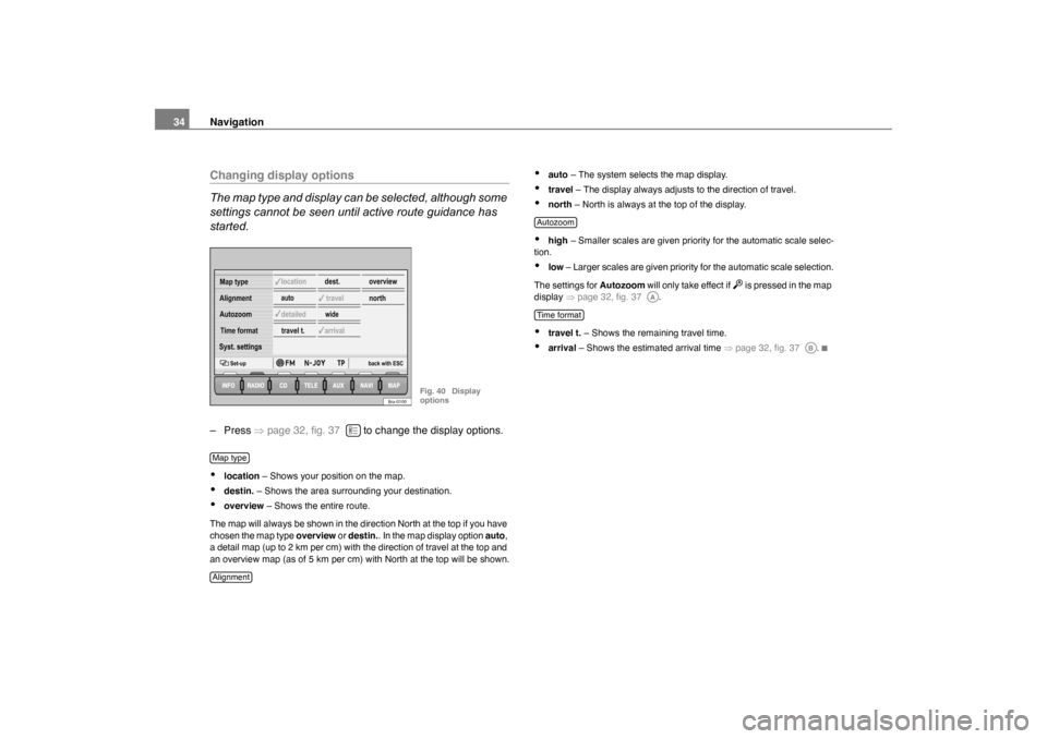 SKODA OCTAVIA 2007 1.G / (1U) Nexus Navigation System Manual Navigation
34Changing display options
The map type and display can be selected, although some 
settings cannot be seen until active route guidance has 
started.–Press  �Ÿpage 32, fig. 37    to chan