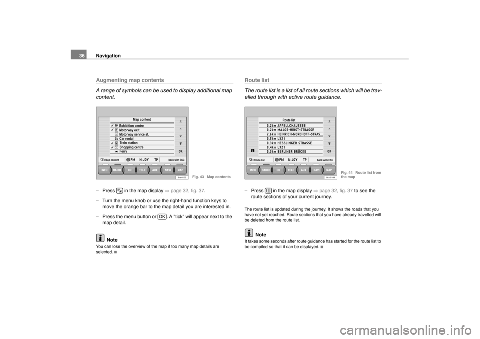 SKODA OCTAVIA 2007 1.G / (1U) Nexus Navigation System Manual Navigation
36Augmenting map contents
A range of symbols can be used to display additional map 
content.– Press   in the map display  �Ÿpage 32, fig. 37 .
– Turn the menu knob or use the right-han