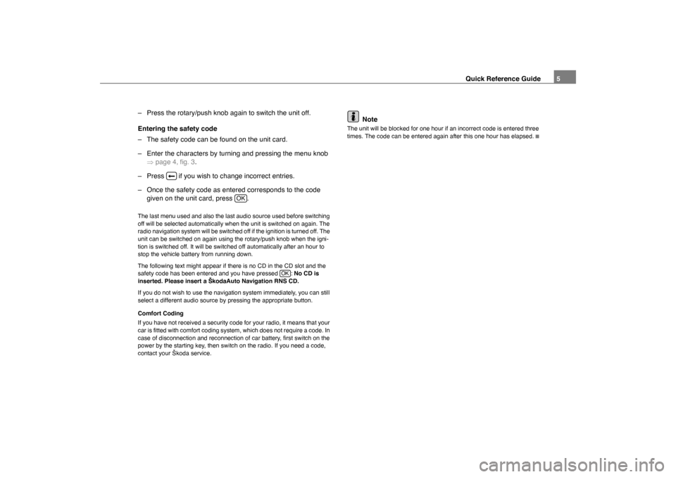 SKODA OCTAVIA 2007 1.G / (1U) Nexus Navigation System Manual Quick Reference Guide5
– Press the rotary/push knob again to switch the unit off.
Entering the safety code
– The safety code can be found on the unit card.
– Enter the characters by turning and 