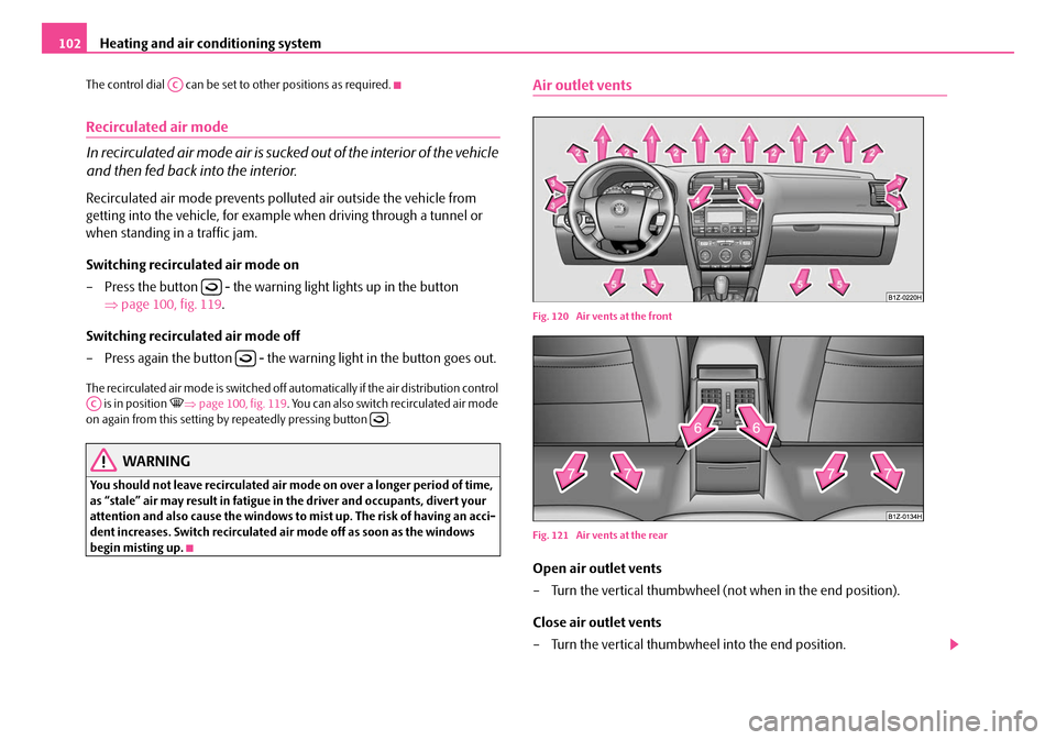 SKODA OCTAVIA 2007 1.G / (1U) Owners Manual Heating and air conditioning system
102
The control dial   can be set to other positions as required.
Recirculated air mode
In recirculated air mode air is sucked  out of the interior of the vehicle 
