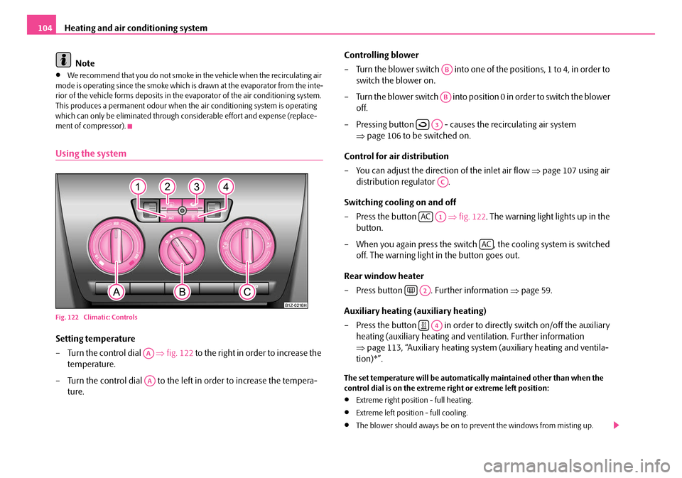 SKODA OCTAVIA 2007 1.G / (1U) Owners Manual Heating and air conditioning system
104
Note
•We recommend that you do not smoke in the vehicle when the recirculating air 
mode is operating since the smoke which is drawn at the evaporator from th