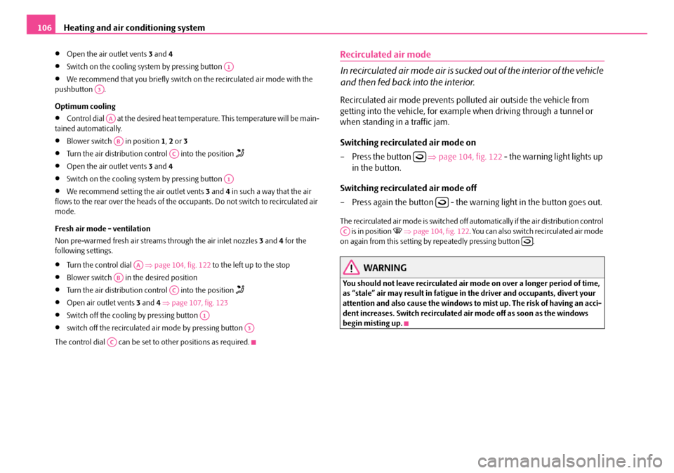 SKODA OCTAVIA 2007 1.G / (1U) User Guide Heating and air conditioning system
106
•Open the air outlet vents  3 and  4
•Switch on the cooling system by pressing button 
•We recommend that you briefly switch on  the recirculated air mode