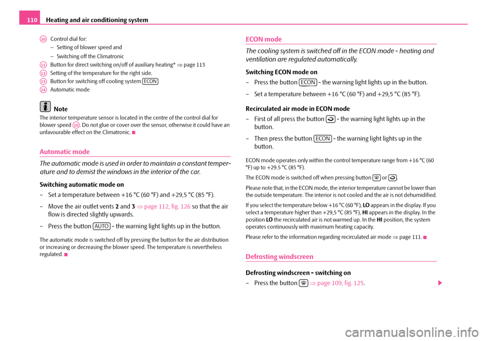 SKODA OCTAVIA 2007 1.G / (1U) User Guide Heating and air conditioning system
110
Control dial for:
− Setting of blower speed and
− Switching off the Climatronic
Button for direct switching on/off of auxiliary heating*  ⇒page 113
Settin