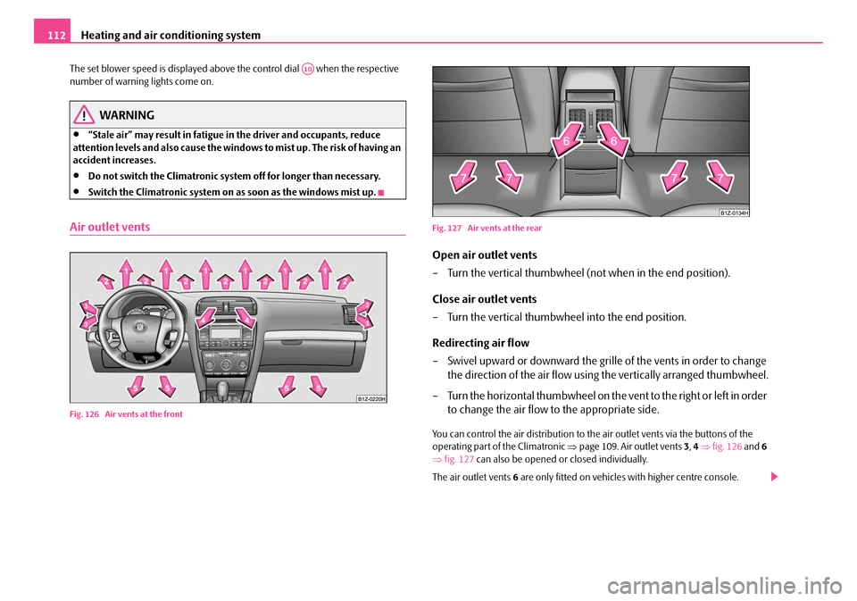 SKODA OCTAVIA 2007 1.G / (1U) User Guide Heating and air conditioning system
112
The set blower speed is displayed above the control dial   when the respective 
number of warning lights come on.
WARNING
•“Stale air” may result in fatig