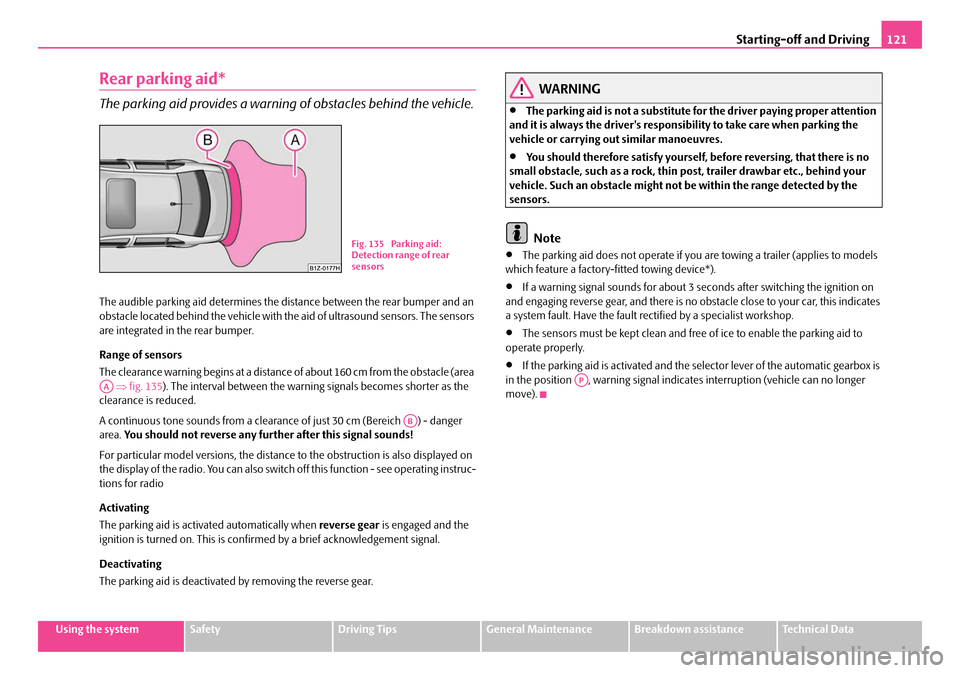 SKODA OCTAVIA 2007 1.G / (1U) Owners Manual Starting-off and Driving121
Using the systemSafetyDriving TipsGeneral MaintenanceBreakdown assistanceTechnical Data
Rear parking aid*
The parking aid provides a warning of obstacles behind the vehicle