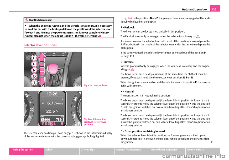 SKODA OCTAVIA 2007 1.G / (1U) Owners Manual Automatic gearbox127
Using the systemSafetyDriving TipsGeneral MaintenanceBreakdown assistanceTechnical Data
•When the engine is running and the vehicle is stationary, it is necessary 
to hold the c