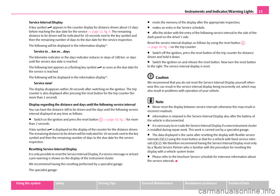SKODA OCTAVIA 2007 1.G / (1U) Owners Manual Instruments and Indicator/Warning Lights13
Using the systemSafetyDriving TipsGeneral MaintenanceBreakdown assistanceTechnical Data
Service Interval Display
A key symbol 
 appears in the counter dis