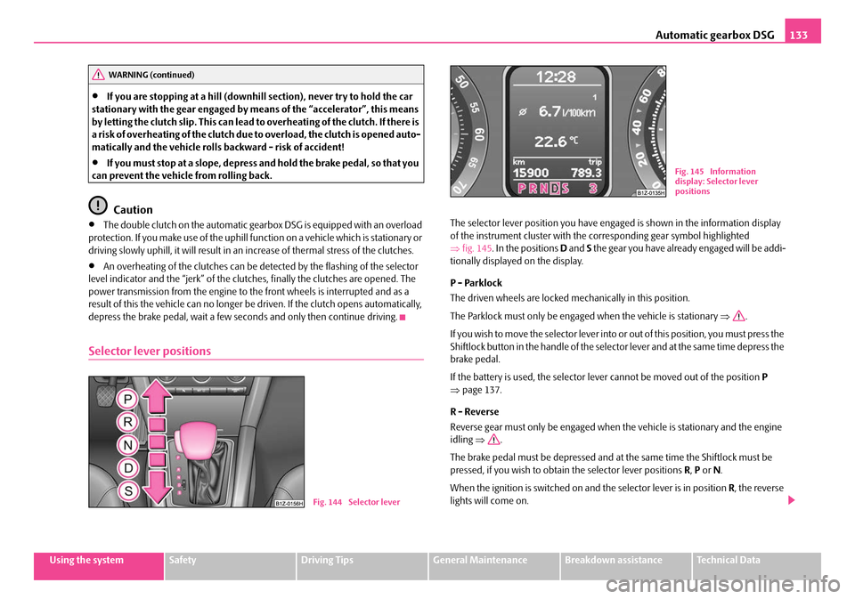 SKODA OCTAVIA 2007 1.G / (1U) Owners Manual Automatic gearbox DSG133
Using the systemSafetyDriving TipsGeneral MaintenanceBreakdown assistanceTechnical Data
•If you are stopping at a hill (downhill section), never try to hold the car 
station