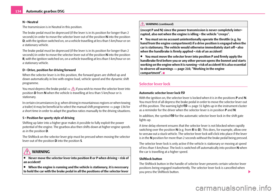 SKODA OCTAVIA 2007 1.G / (1U) User Guide Automatic gearbox DSG
134
N - Neutral
The transmission is in Neutral in this position.
The brake pedal must be depressed (if the le ver is in its position for longer than 2 
seconds) in order to move 