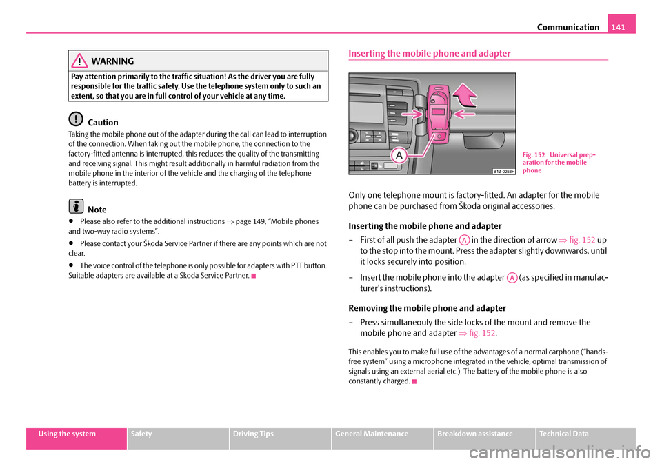 SKODA OCTAVIA 2007 1.G / (1U) Owners Manual Communication141
Using the systemSafetyDriving TipsGeneral MaintenanceBreakdown assistanceTechnical Data
WARNING
Pay attention primarily to the traffic situation! As the driver you are fully 
responsi
