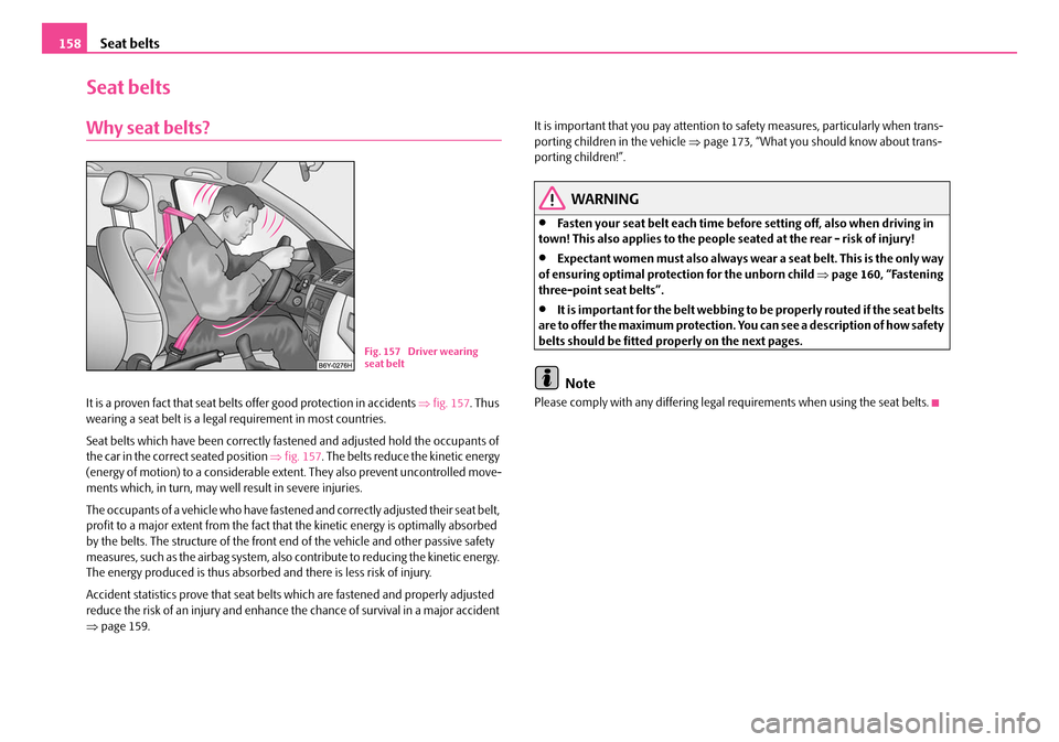SKODA OCTAVIA 2007 1.G / (1U) Owners Manual Seat belts
158
Seat belts
Why seat belts?
It is a proven fact that seat belt s offer good protection in accidents  ⇒fig. 157 . Thus 
wearing a seat belt is a legal requirement in most countries.
Sea