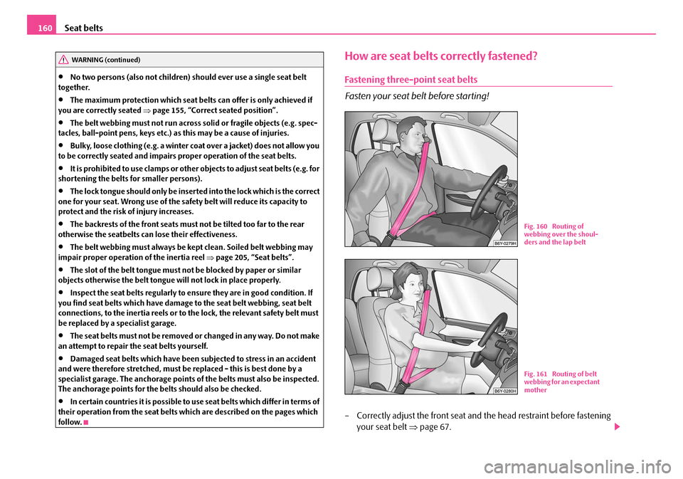 SKODA OCTAVIA 2007 1.G / (1U) Owners Manual Seat belts
160
•No two persons (also not children) should ever use a single seat belt 
together.
•The maximum protection which seat belts can offer is only achieved if 
you are correctly seated  �